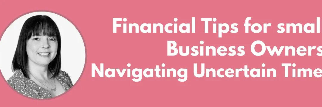 Financial Tips for Small Business Owners: Navigating Uncertain Times
