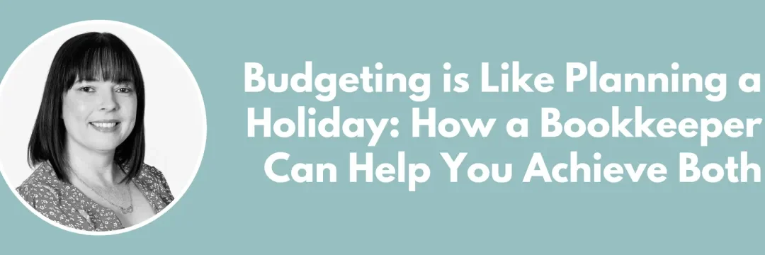 Budgeting is Like Planning a Holiday: How a Bookkeeper Can Help You Achieve Both