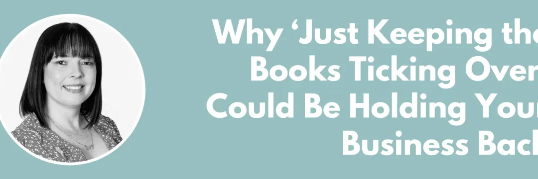 Why ‘Just Keeping the Books Ticking Over’ Could Be Holding Your Business Back